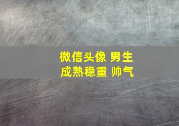 微信头像 男生 成熟稳重 帅气